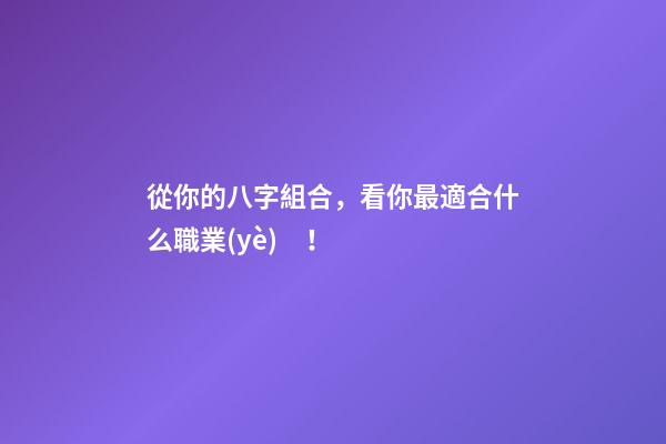 從你的八字組合，看你最適合什么職業(yè)！